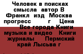 Человек в поисках смысла, автор В. Франкл, изд. Москва “прогресс“, 1990 г. › Цена ­ 500 - Все города Книги, музыка и видео » Книги, журналы   . Пермский край,Лысьва г.
